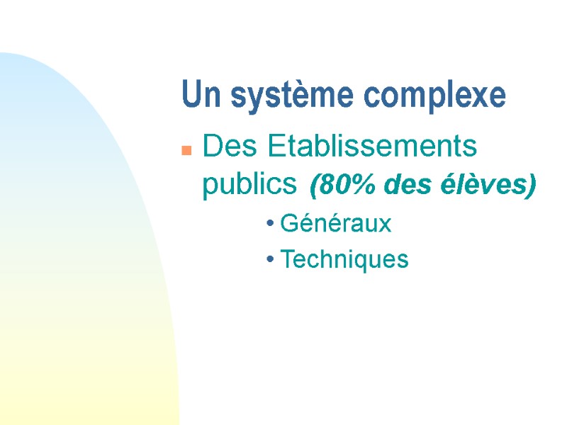 Un système complexe Des Etablissements publics (80% des élèves) Généraux Techniques